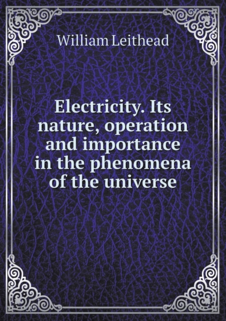 Electricity. Its Nature, Operation and Importance in the Phenomena of the Universe, Paperback / softback Book