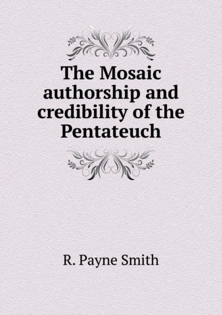 The Mosaic Authorship and Credibility of the Pentateuch, Paperback / softback Book