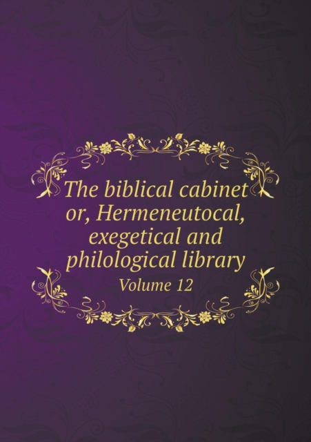 The Biblical Cabinet Or, Hermeneutocal, Exegetical and Philological Library Volume 12, Paperback / softback Book