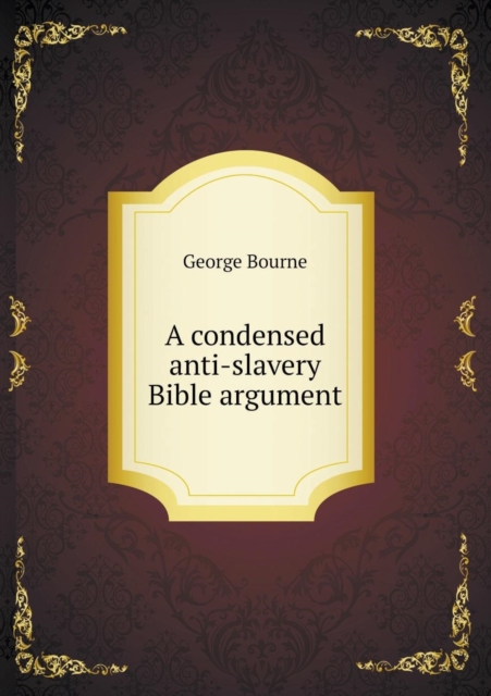 A Condensed Anti-Slavery Bible Argument, Paperback / softback Book
