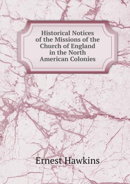 Historical Notices of the Missions of the Church of England in the North American Colonies, Paperback / softback Book