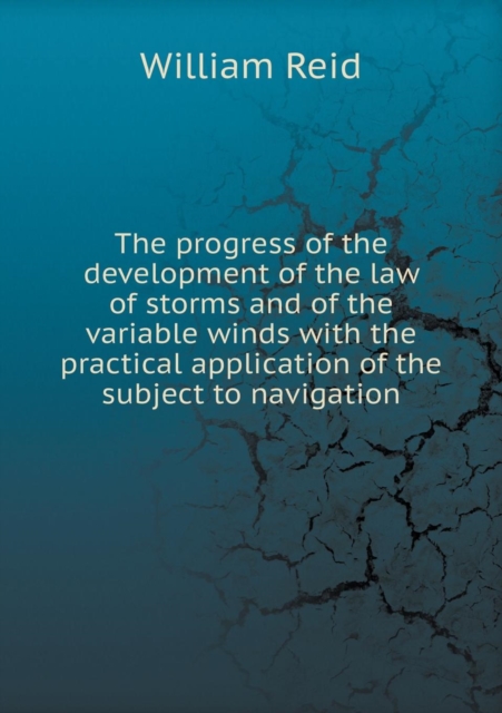 The Progress of the Development of the Law of Storms and of the Variable Winds with the Practical Application of the Subject to Navigation, Paperback / softback Book
