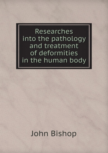 Researches Into the Pathology and Treatment of Deformities in the Human Body, Paperback / softback Book