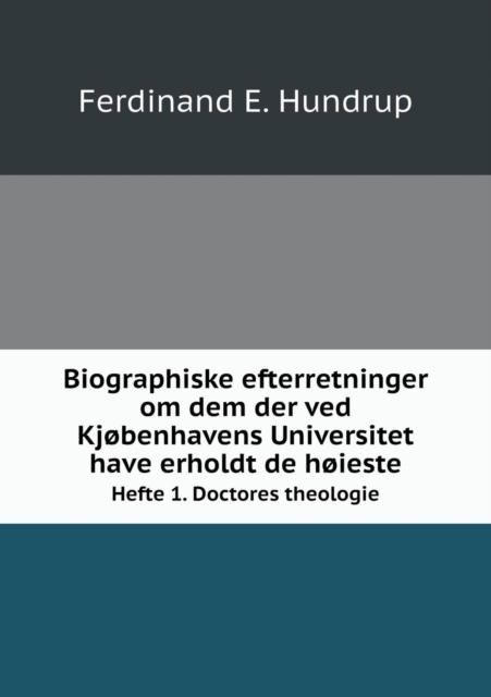 Biographiske Efterretninger Om Dem Der Ved Kjobenhavens Universitet Have Erholdt de Hoieste Hefte 1. Doctores Theologie, Paperback / softback Book