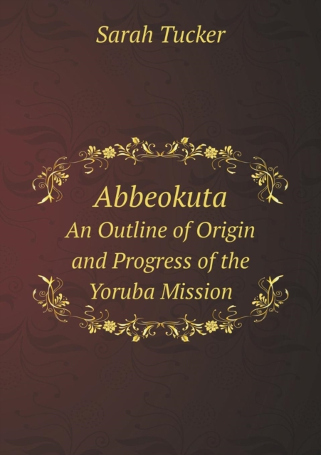 Abbeokuta an Outline of Origin and Progress of the Yoruba Mission, Paperback / softback Book