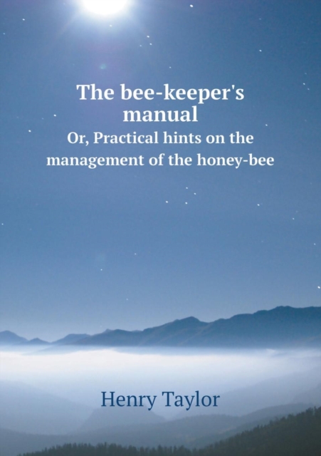 The Bee-Keeper's Manual Or, Practical Hints on the Management of the Honey-Bee, Paperback / softback Book