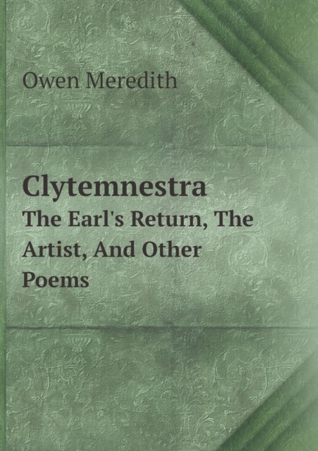Clytemnestra the Earl's Return, the Artist, and Other Poems, Paperback / softback Book