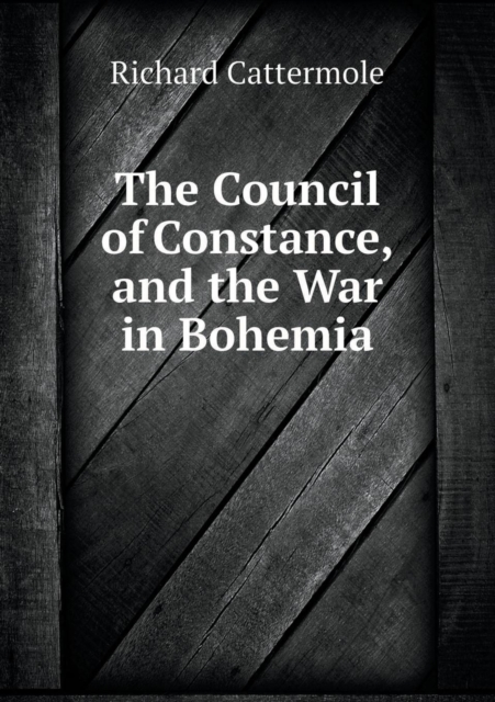 The Council of Constance, and the War in Bohemia, Paperback / softback Book