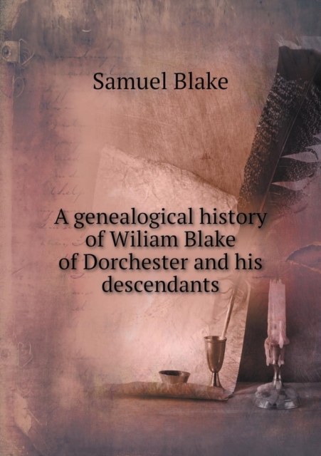 A Genealogical History of Wiliam Blake of Dorchester and His Descendants, Paperback / softback Book