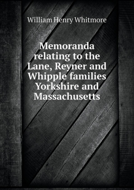 Memoranda Relating to the Lane, Reyner and Whipple Families Yorkshire and Massachusetts, Paperback / softback Book