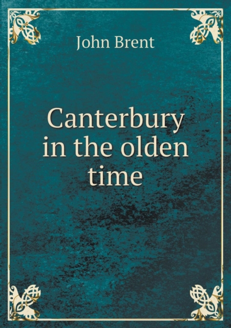 Canterbury in the Olden Time, Paperback / softback Book