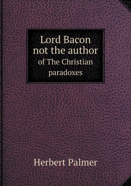 Lord Bacon Not the Author of the Christian Paradoxes, Paperback / softback Book
