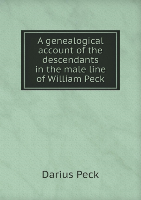 A Genealogical Account of the Descendants in the Male Line of William Peck, Paperback / softback Book
