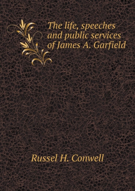 The Life, Speeches and Public Services of James A. Garfield, Paperback / softback Book