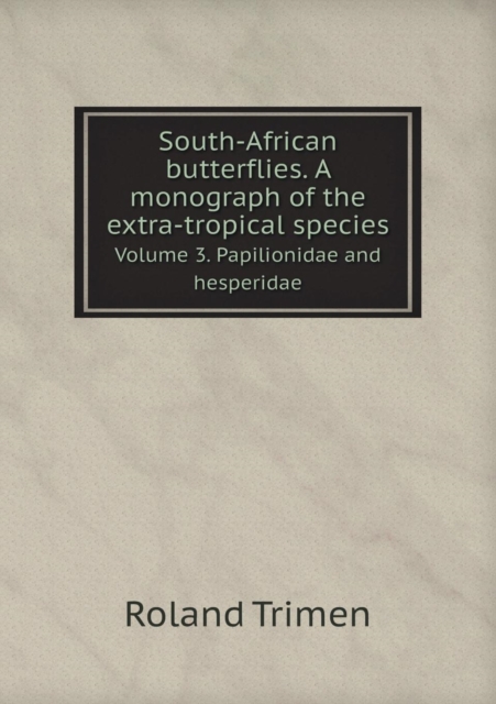 South-African Butterflies. a Monograph of the Extra-Tropical Species Volume 3. Papilionidae and Hesperidae, Paperback / softback Book