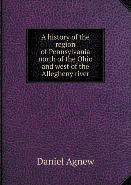 A History of the Region of Pennsylvania North of the Ohio and West of the Allegheny River, Paperback / softback Book