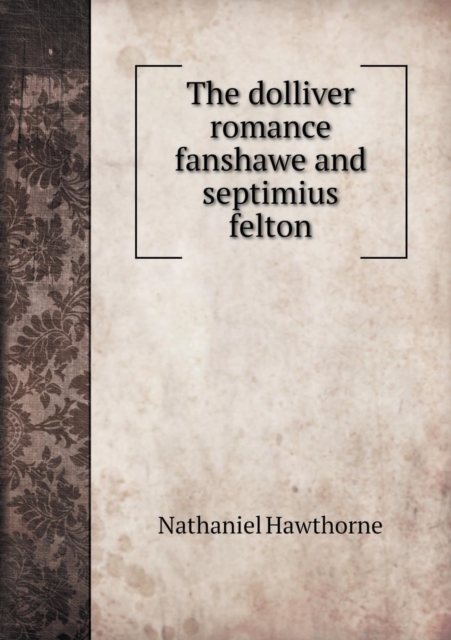 The Dolliver Romance Fanshawe and Septimius Felton, Paperback / softback Book