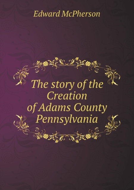 The Story of the Creation of Adams County Pennsylvania, Paperback / softback Book