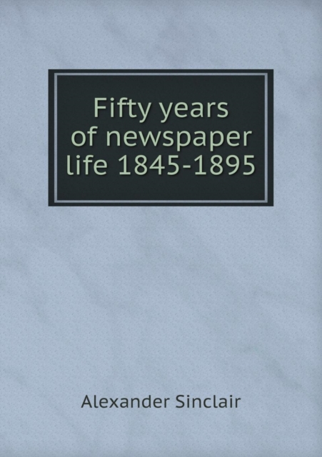 Fifty Years of Newspaper Life 1845-1895, Paperback / softback Book