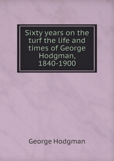 Sixty Years on the Turf the Life and Times of George Hodgman, 1840-1900, Paperback / softback Book