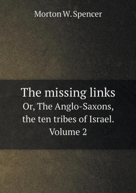 The Missing Links Or, the Anglo-Saxons, the Ten Tribes of Israel. Volume 2, Paperback / softback Book