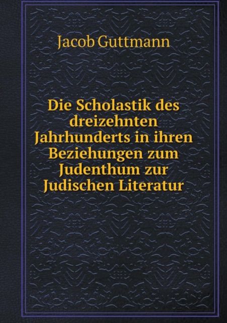 Die Scholastik Des Dreizehnten Jahrhunderts in Ihren Beziehungen Zum Judenthum Zur Judischen Literatur, Paperback / softback Book