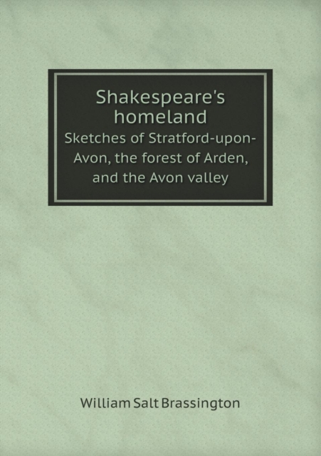 Shakespeare's Homeland Sketches of Stratford-Upon-Avon, the Forest of Arden, and the Avon Valley, Paperback / softback Book