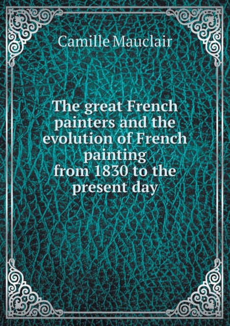 The Great French Painters and the Evolution of French Painting from 1830 to the Present Day, Paperback / softback Book