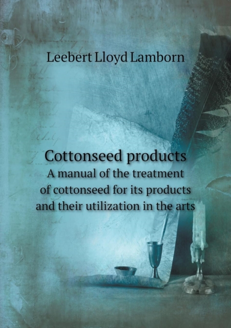 Cottonseed Products a Manual of the Treatment of Cottonseed for Its Products and Their Utilization in the Arts, Paperback / softback Book