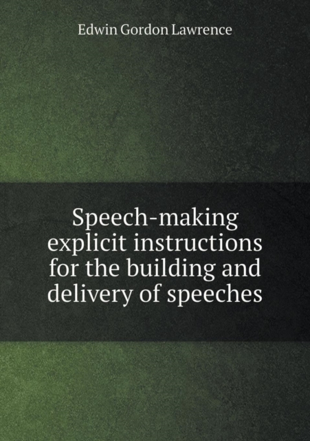 Speech-Making Explicit Instructions for the Building and Delivery of Speeches, Paperback / softback Book