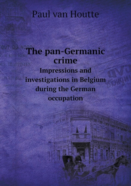 The Pan-Germanic Crime Impressions and Investigations in Belgium During the German Occupation, Paperback / softback Book