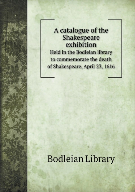 A Catalogue of the Shakespeare Exhibition Held in the Bodleian Library to Commemorate the Death of Shakespeare, April 23, 1616, Paperback / softback Book