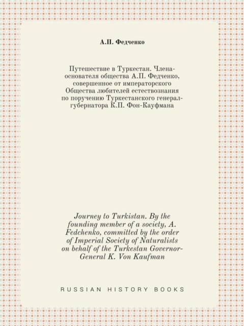 Journey to Turkistan. by the Founding Member of a Society, A. Fedchenko, Committed by the Order of Imperial Society of Naturalists on Behalf of the Turkestan Governor-General K. Von Kaufman, Paperback / softback Book