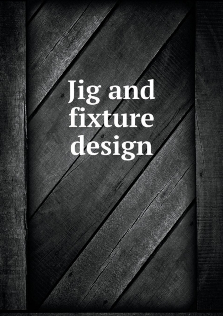 Jig and Fixture Design, Paperback / softback Book