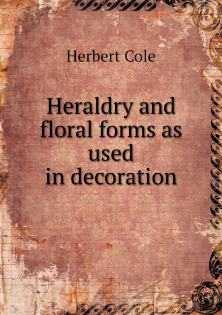Heraldry and Floral Forms as Used in Decoration, Paperback / softback Book