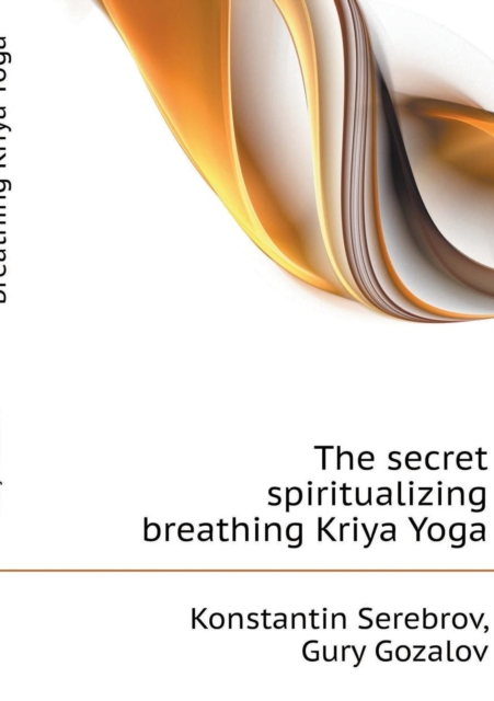 The Secret Spiritualizing Breathing Kriya Yoga, Paperback / softback Book