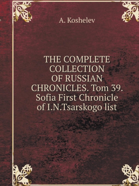 The Complete Collection of Russian Chronicles. Tom 39. Sofia First Chronicle of I.N.Tsarskogo List, Paperback / softback Book