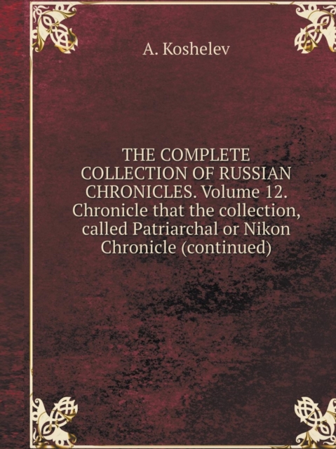 The Complete Collection of Russian Chronicles. Volume 12. Chronicle That the Collection, Called Patriarchal or Nikon Chronicle (Continued), Paperback / softback Book