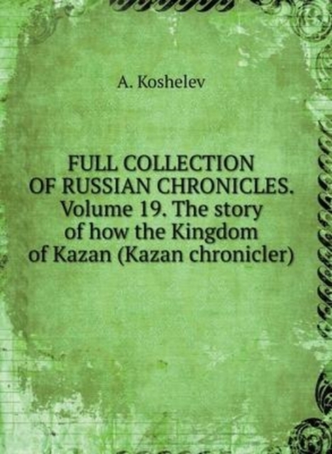 THE COMPLETE COLLECTION OF RUSSIAN CHRONICLES. Volume 19. The story of how the kingdom of Kazan (Kazan chronicler), Hardback Book