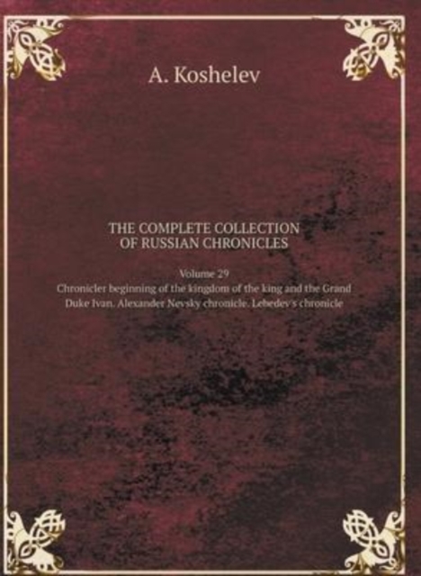THE COMPLETE COLLECTION OF RUSSIAN CHRONICLES. Volume 29. Chronicler beginning of the kingdom of the king and the Grand Duke Ivan. Alexander Nevsky chronicle. Lebedev's chronicle, Hardback Book