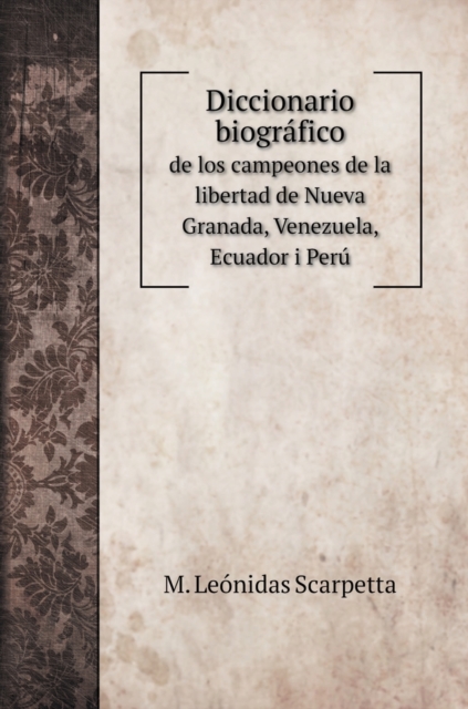 Diccionario biografico : de los campeones de la libertad de Nueva Granada, Venezuela, Ecuador i Peru, Hardback Book