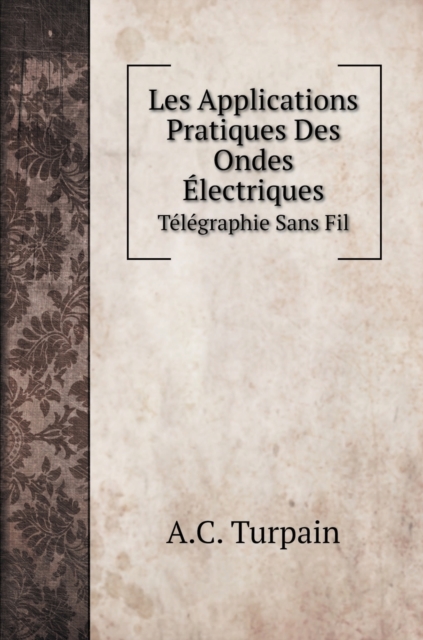 Les Applications Pratiques Des Ondes Electriques : Telegraphie Sans Fil, Hardback Book