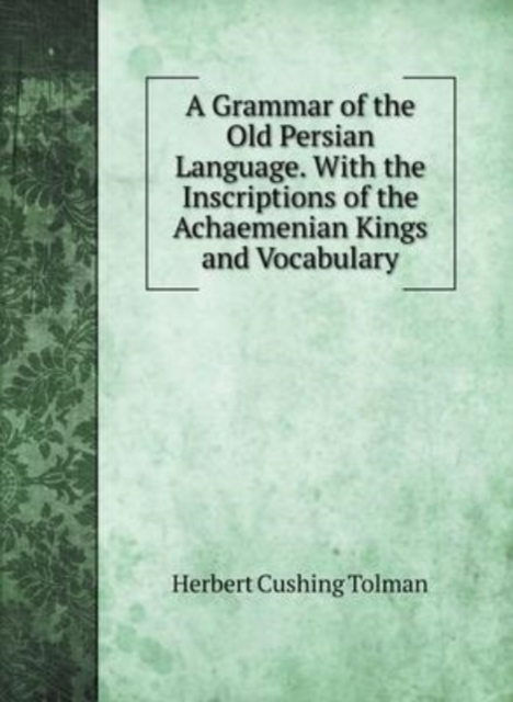 A Grammar of the Old Persian Language. With the Inscriptions of the Achaemenian Kings and Vocabulary, Hardback Book