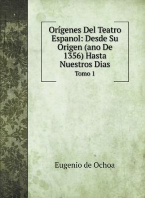 Origenes Del Teatro Espanol : Desde Su Origen (ano De 1356) Hasta Nuestros Dias: Tomo 1, Hardback Book