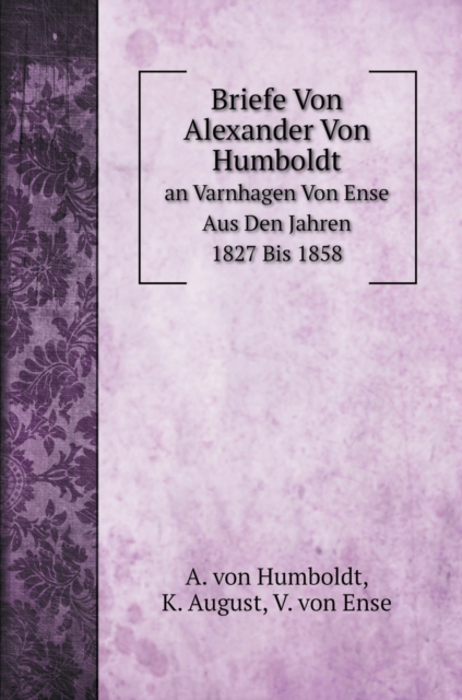 Briefe Von Alexander Von Humboldt : an Varnhagen Von Ense Aus Den Jahren 1827 Bis 1858, Hardback Book