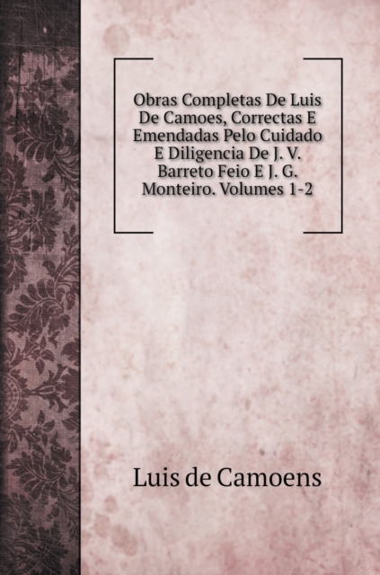 Obras Completas De Luis De Camoes, Correctas E Emendadas Pelo Cuidado E Diligencia De J. V. Barreto Feio E J. G. Monteiro. Volumes 1-2, Hardback Book
