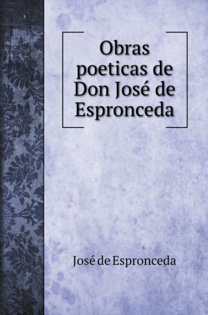 Obras poeticas de Don Jose&#769; de Espronceda, Hardback Book