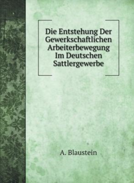 Die Entstehung Der Gewerkschaftlichen Arbeiterbewegung Im Deutschen Sattlergewerbe, Hardback Book