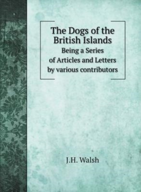 The Dogs of the British Islands : Being a Series of Articles and Letters by various contributors, Hardback Book