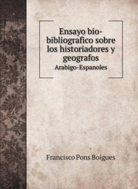 Ensayo bio-bibliografico sobre los historiadores y geografos : Arabigo-Espanoles, Hardback Book